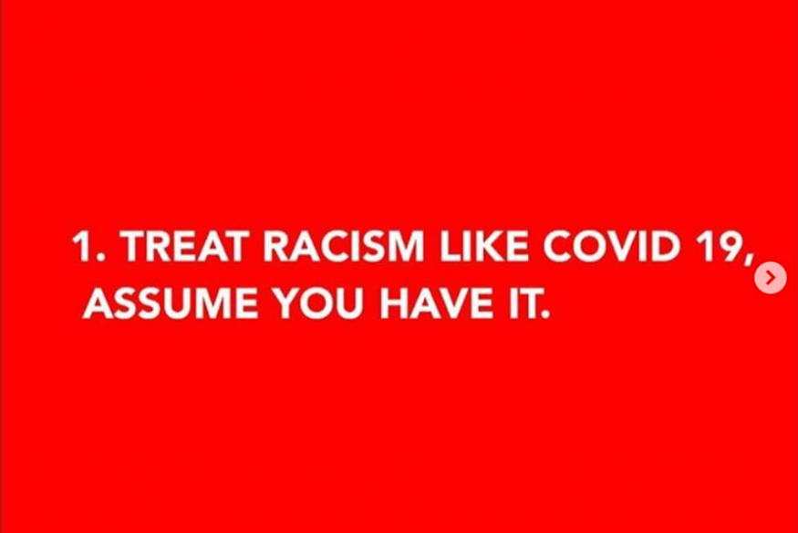 1. treat racism l;ike covid 19, assume you have it (via https://www.instagram.com/p/CBAZT2QA05K/)